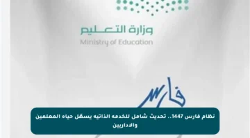 نظام فارس 1447.. تحديث شامل للخدمة الذاتية يسهّل حياة المعلمين والإداريين